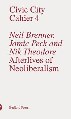 Civic City - Cahier 4 - Neal Brenner, Jamie Peck and Nik Theodore - Afterlives of Neoliberalism