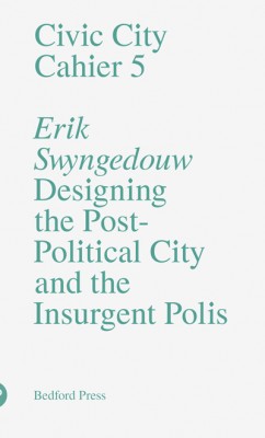 Civic City - Cahier 5 - Designing the Post-Political City and the Insurgent Polis