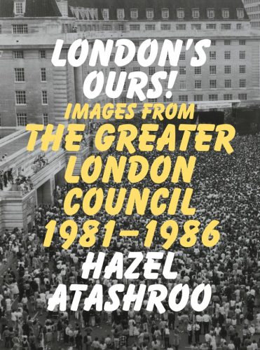 London's Ours! Images from the Greater London Council 1981 - 1986