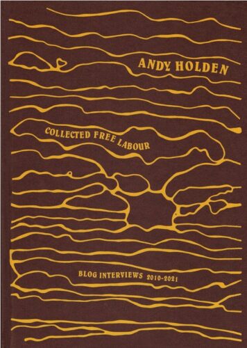 Andy Holden - Collected Free Labour: Blog Interviews 2010-2021
