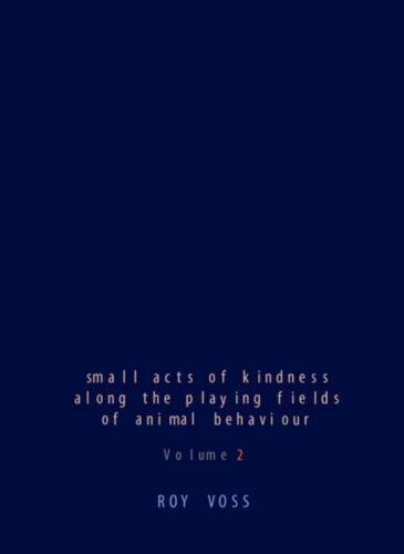 Roy Voss - small acts of kindness along the playing fields of animal behaviour Volume 2