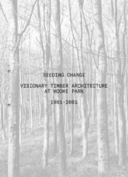 Seeding Change - Visionary Timber Architecture at Hooke Park,  1981-2001