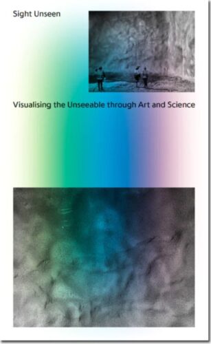 Sight Unseen - Visualising the Unseeable through Art and Science