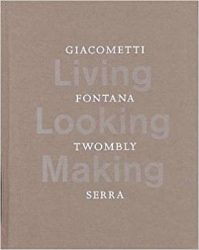 Giacometti, Fontana, Twombly, Serra - Living, Looking, Making