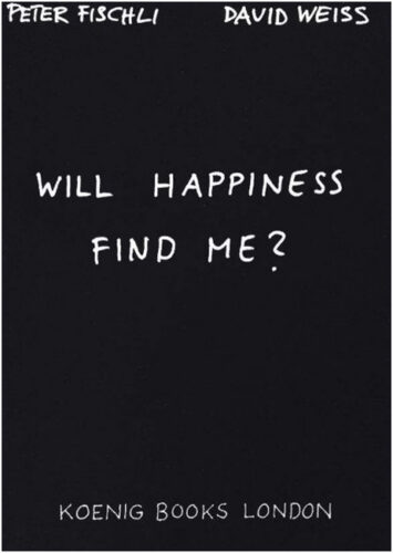 Will Happiness Find Me? - Peter Fischli / David Weiss