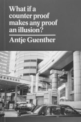 Antje Guenther - What If A Counter Proof Makes Any Proof An Illusion?