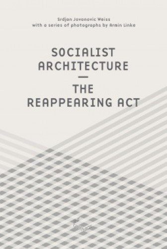 Srdjan Jovanovic Weiss And Armin Linke - Socialist Architecture. The Reappearing Act