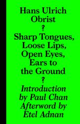 Hans Ulrich Obrist - Sharp Tongues, Loose Lips, Open Eyes, Ears to the Ground