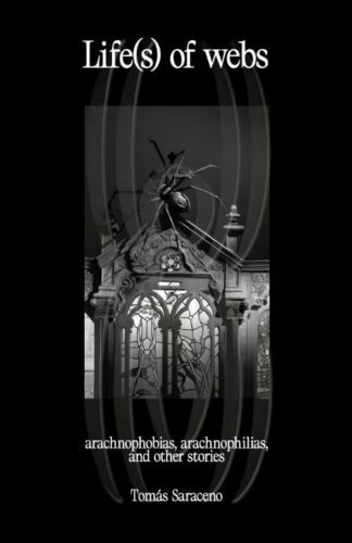 Tomas Saraceno - Life(s) of webs: arachnophobias, arachnophilias, and other stories