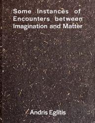 Andris Eglitis - Some Instances of Encounters between Imagination and Matter