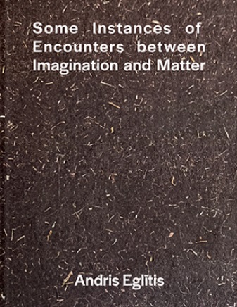 Andris Eglitis - Some Instances of Encounters between Imagination and Matter