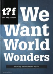 We Want World Wonders - Building Architectural Myths. The Why Factory 7