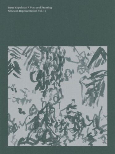 Irene Kopelman - A Matter of Framing. Notes on Representation Vol. 13