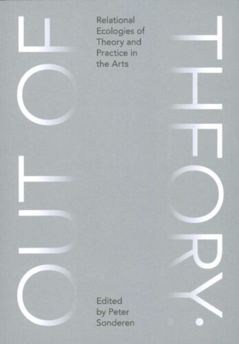 Out of Theory - Relational Ecologies of Theory and Practice in the Arts
