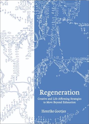 Regeneration - Creative and Life-Affirming Strategies to Move Beyond Exhaustion